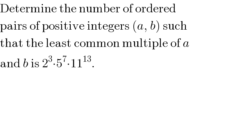 Determine the number of ordered  pairs of positive integers (a, b) such  that the least common multiple of a  and b is 2^3 ∙5^7 ∙11^(13) .  