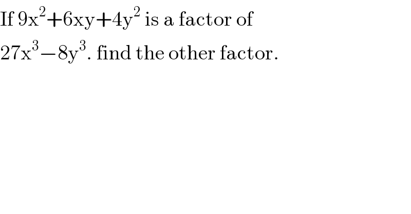 If 9x^2 +6xy+4y^2  is a factor of  27x^3 −8y^3 . find the other factor.  