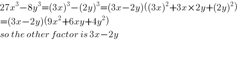 27x^3 −8y^3 =(3x)^3 −(2y)^3 =(3x−2y)((3x)^2 +3x×2y+(2y)^2 )  =(3x−2y)(9x^2 +6xy+4y^2 )  so the other factor is 3x−2y  