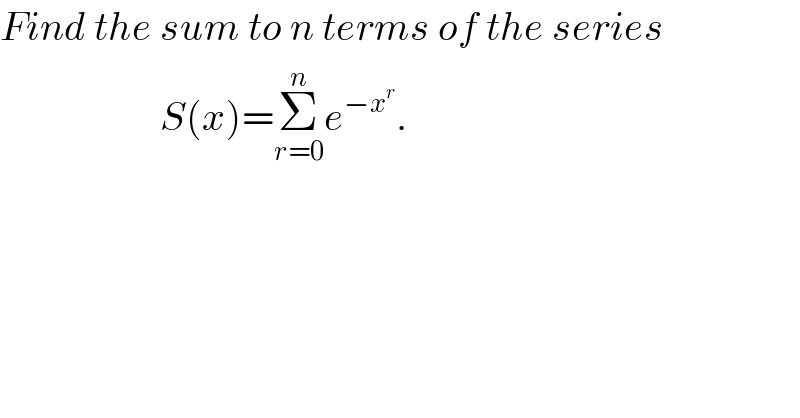 Find the sum to n terms of the series                      S(x)=Σ_(r=0) ^n e^(−x^r ) .  