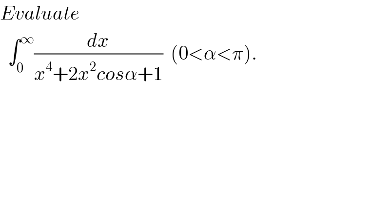 Evaluate     ∫_0 ^∞ (dx/(x^4 +2x^2 cosα+1))  (0<α<π).  
