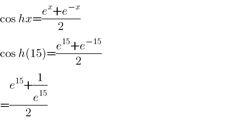 cos hx=((e^x +e^(−x) )/2)  cos h(15)=((e^(15) +e^(−15) )/2)  =((e^(15) +(1/e^(15) ))/2)  