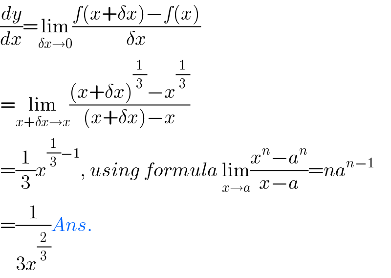 (dy/dx)=lim_(δx→0) ((f(x+δx)−f(x))/(δx))  =lim_(x+δx→x) (((x+δx)^(1/3) −x^(1/3) )/((x+δx)−x))  =(1/3)x^((1/3)−1) , using formula lim_(x→a) ((x^n −a^n )/(x−a))=na^(n−1)   =(1/(3x^(2/3) ))Ans.  