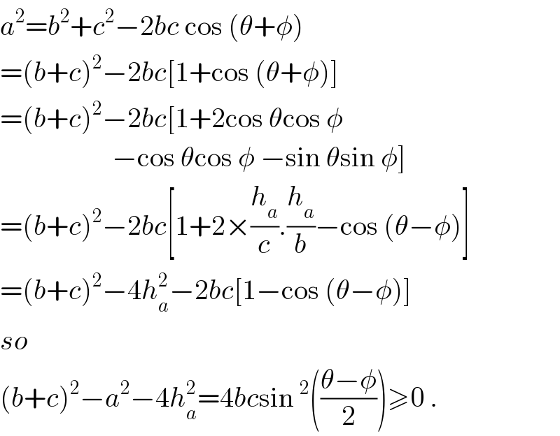 a^2 =b^2 +c^2 −2bc cos (θ+φ)  =(b+c)^2 −2bc[1+cos (θ+φ)]  =(b+c)^2 −2bc[1+2cos θcos φ                      −cos θcos φ −sin θsin φ]  =(b+c)^2 −2bc[1+2×(h_a /c).(h_a /b)−cos (θ−φ)]  =(b+c)^2 −4h_a ^2 −2bc[1−cos (θ−φ)]  so  (b+c)^2 −a^2 −4h_a ^2 =4bcsin^2 (((θ−φ)/2))≥0 .  