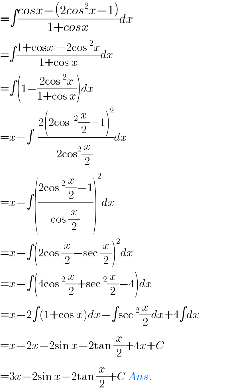 =∫((cosx−(2cos^2 x−1))/(1+cosx))dx  =∫((1+cosx −2cos^2 x)/(1+cos x))dx  =∫(1−((2cos^2 x)/(1+cos x)))dx  =x−∫  ((2(2cos ^2 (x/2)−1)^2 )/(2cos^2 (x/2) ))dx  =x−∫(((2cos^2 (x/2)−1)/(cos (x/2))))^2 dx  =x−∫(2cos (x/2)−sec (x/2))^2 dx  =x−∫(4cos^2 (x/2)+sec^2 (x/2)−4)dx  =x−2∫(1+cos x)dx−∫sec^2 (x/2)dx+4∫dx  =x−2x−2sin x−2tan (x/2)+4x+C  =3x−2sin x−2tan (x/2)+C Ans.  
