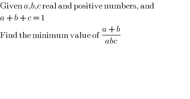 Given a,b,c real and positive numbers, and  a + b + c = 1  Find the minimum value of  ((a + b)/(abc))  