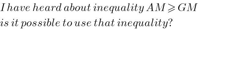 I have heard about inequality AM ≥ GM  is it possible to use that inequality?  