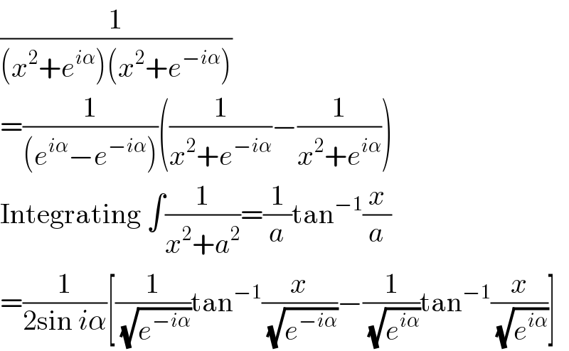 (1/((x^2 +e^(iα) )(x^2 +e^(−iα) )))  =(1/((e^(iα) −e^(−iα) )))((1/(x^2 +e^(−iα) ))−(1/(x^2 +e^(iα) )))  Integrating ∫(1/(x^2 +a^2 ))=(1/a)tan^(−1) (x/a)  =(1/(2sin iα))[(1/(√e^(−iα) ))tan^(−1) (x/(√e^(−iα) ))−(1/(√e^(iα) ))tan^(−1) (x/(√e^(iα) ))]  