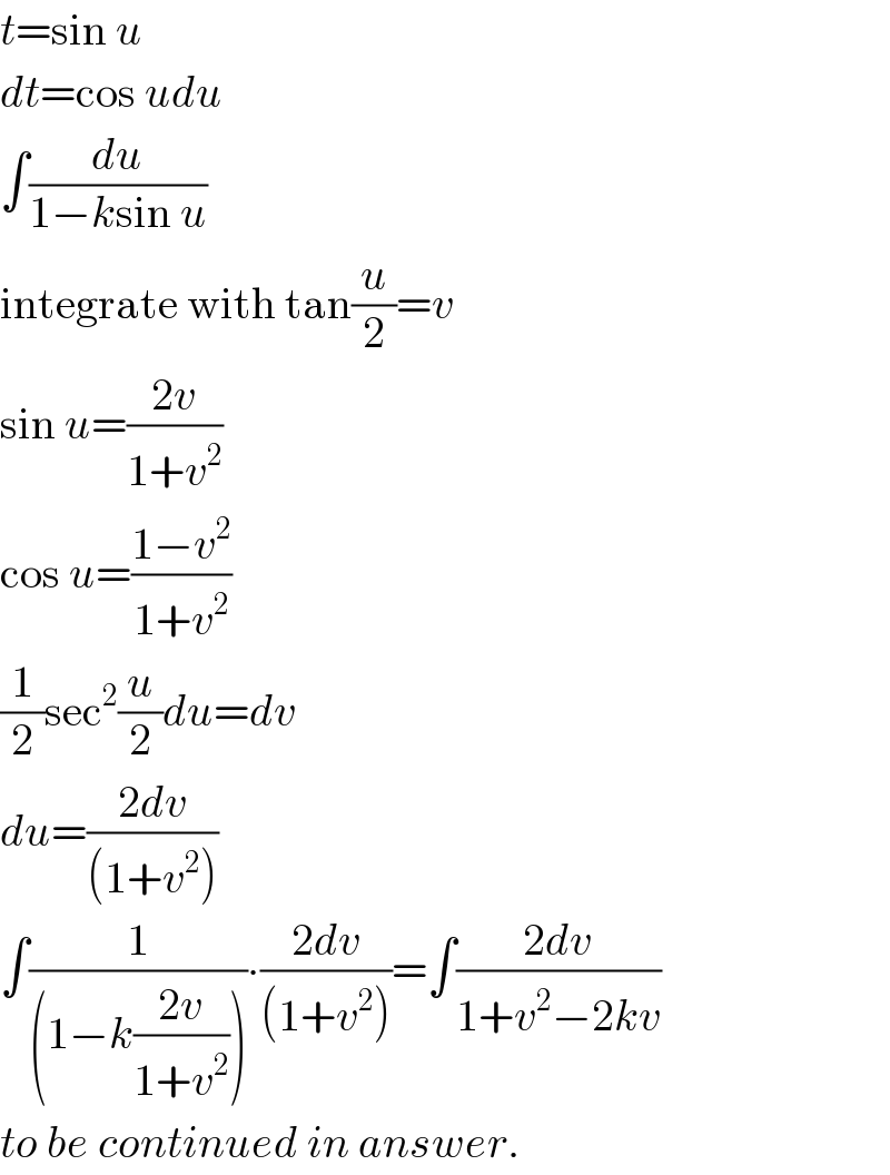 t=sin u  dt=cos udu  ∫(du/(1−ksin u))  integrate with tan(u/2)=v  sin u=((2v)/(1+v^2 ))  cos u=((1−v^2 )/(1+v^2 ))  (1/2)sec^2 (u/2)du=dv  du=((2dv)/((1+v^2 )))  ∫(1/((1−k((2v)/(1+v^2 )))))∙((2dv)/((1+v^2 )))=∫((2dv)/(1+v^2 −2kv))  to be continued in answer.  