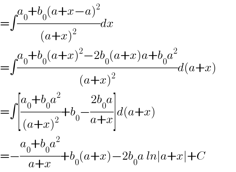 =∫((a_0 +b_0 (a+x−a)^2 )/((a+x)^2 ))dx  =∫((a_0 +b_0 (a+x)^2 −2b_0 (a+x)a+b_0 a^2 )/((a+x)^2 ))d(a+x)  =∫[((a_0 +b_0 a^2 )/((a+x)^2 ))+b_0 −((2b_0 a)/(a+x))]d(a+x)  =−((a_0 +b_0 a^2 )/(a+x))+b_0 (a+x)−2b_0 a ln∣a+x∣+C  