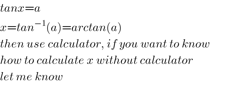 tanx=a  x=tan^(−1) (a)=arctan(a)  then use calculator, if you want to know  how to calculate x without calculator  let me know  