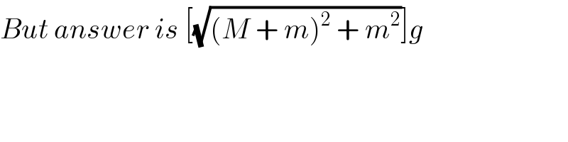 But answer is [(√((M + m)^2  + m^2 ))]g  
