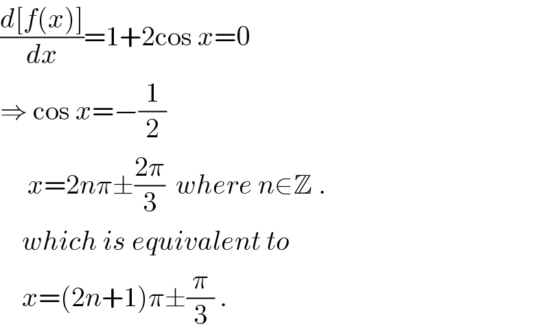 ((d[f(x)])/dx)=1+2cos x=0  ⇒ cos x=−(1/2)       x=2nπ±((2π)/3)  where n∈Z .      which is equivalent to      x=(2n+1)π±(π/3) .  