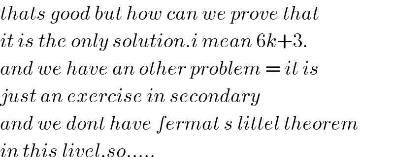 thats good but how can we prove that  it is the only solution.i mean 6k+3.   and we have an other problem = it is  just an exercise in secondary  and we dont have fermat s littel theorem  in this livel.so.....  