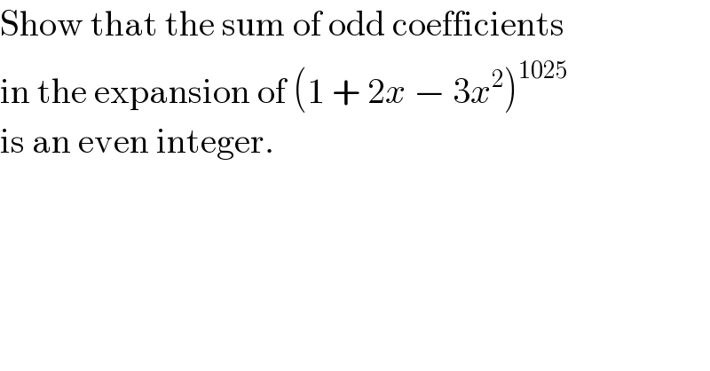 Show that the sum of odd coefficients  in the expansion of (1 + 2x − 3x^2 )^(1025)   is an even integer.  