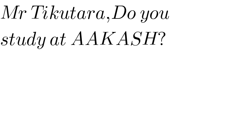 Mr Tikutara,Do you   study at AAKASH?  