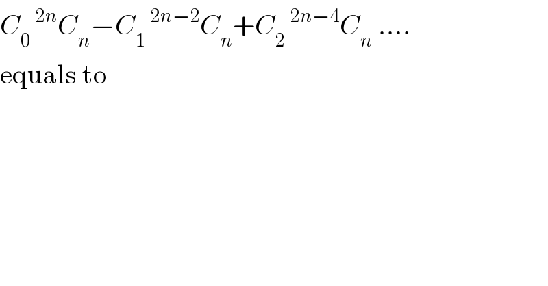 C_0 ^(2n) C_n −C_1 ^(2n−2) C_n +C_2 ^(2n−4) C_n  ....  equals to  