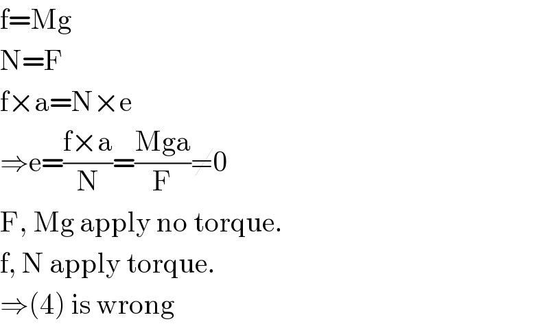 f=Mg  N=F  f×a=N×e  ⇒e=((f×a)/N)=((Mga)/F)≠0  F, Mg apply no torque.  f, N apply torque.  ⇒(4) is wrong  