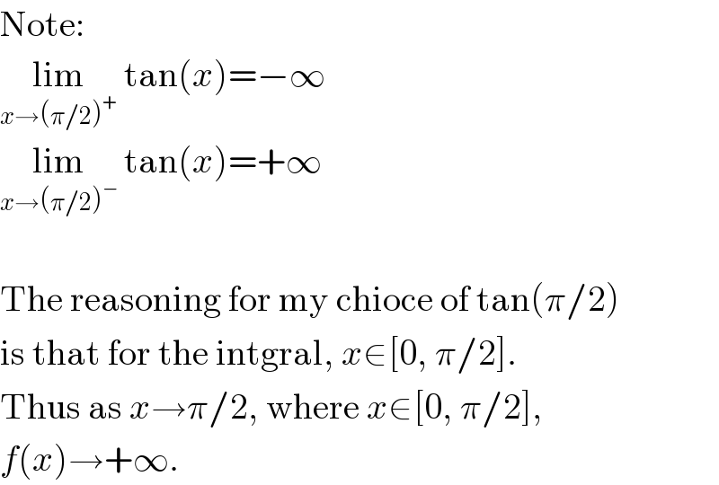 Note:  lim_(x→(π/2)^+ )  tan(x)=−∞  lim_(x→(π/2)^− )  tan(x)=+∞    The reasoning for my chioce of tan(π/2)  is that for the intgral, x∈[0, π/2].  Thus as x→π/2, where x∈[0, π/2],  f(x)→+∞.  