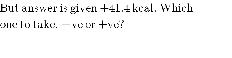But answer is given +41.4 kcal. Which  one to take, −ve or +ve?  