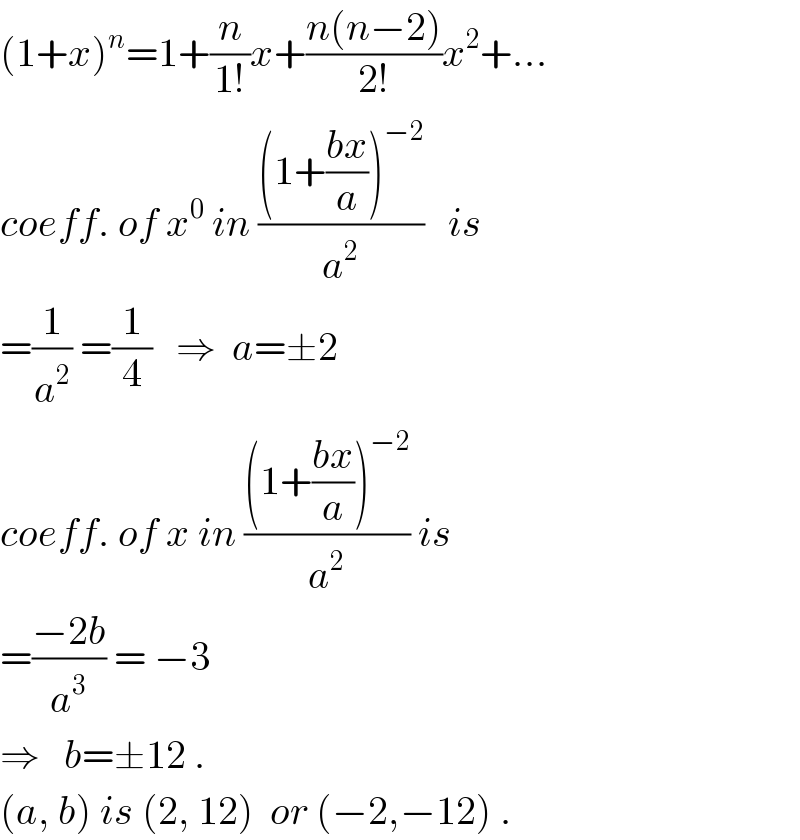 (1+x)^n =1+(n/(1!))x+((n(n−2))/(2!))x^2 +...  coeff. of x^0  in (((1+((bx)/a))^(−2) )/a^2 )   is  =(1/a^2 ) =(1/4)   ⇒  a=±2  coeff. of x in (((1+((bx)/a))^(−2) )/a^2 ) is  =((−2b)/a^3 ) = −3  ⇒   b=±12 .     (a, b) is (2, 12)  or (−2,−12) .  