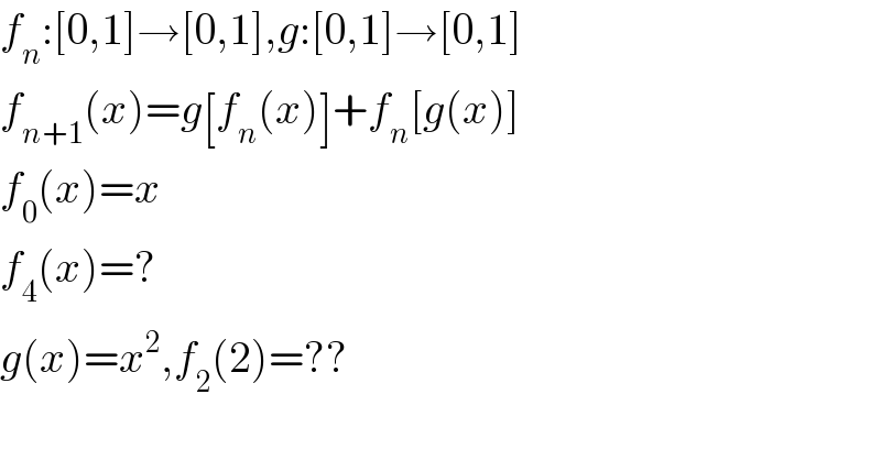 f_n :[0,1]→[0,1],g:[0,1]→[0,1]  f_(n+1) (x)=g[f_n (x)]+f_n [g(x)]  f_0 (x)=x  f_4 (x)=?  g(x)=x^2 ,f_2 (2)=??  