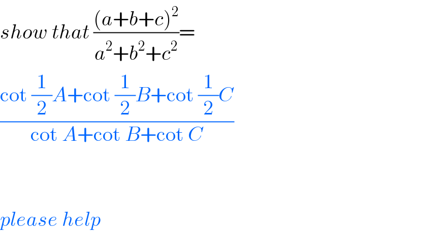show that (((a+b+c)^2 )/(a^2 +b^2 +c^2 ))=  ((cot (1/2)A+cot (1/2)B+cot (1/2)C)/(cot A+cot B+cot C))      please help  