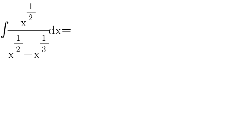 ∫(x^(1/2) /(x^(1/2) −x^(1/3) ))dx=    