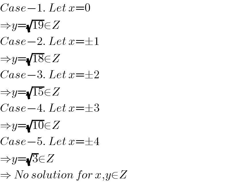Case−1. Let x=0  ⇒y=(√(19))∉Z  Case−2. Let x=±1  ⇒y=(√(18))∉Z  Case−3. Let x=±2  ⇒y=(√(15))∉Z  Case−4. Let x=±3  ⇒y=(√(10))∉Z  Case−5. Let x=±4  ⇒y=(√3)∉Z  ⇒ No solution for x,y∈Z  