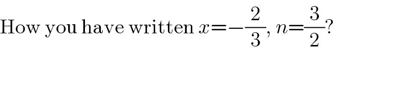 How you have written x=−(2/3), n=(3/2)?  