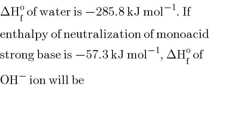 ΔH_f ^o  of water is −285.8 kJ mol^(−1) . If  enthalpy of neutralization of monoacid  strong base is −57.3 kJ mol^(−1) , ΔH_f ^o  of  OH^−  ion will be  
