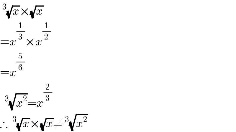 ^3 (√x)×(√x)  =x^(1/3) ×x^(1/2)   =x^(5/6)    ^3 (√x^2 )=x^(2/3)   ∴ ^3 (√x)×(√x)≠^3 (√x^2 )  
