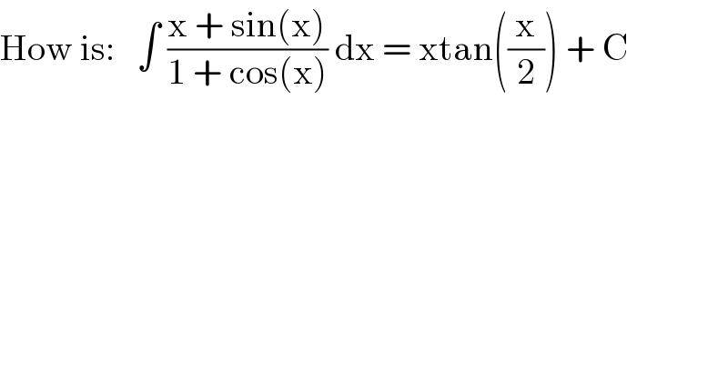 How is:   ∫ ((x + sin(x))/(1 + cos(x))) dx = xtan((x/2)) + C  