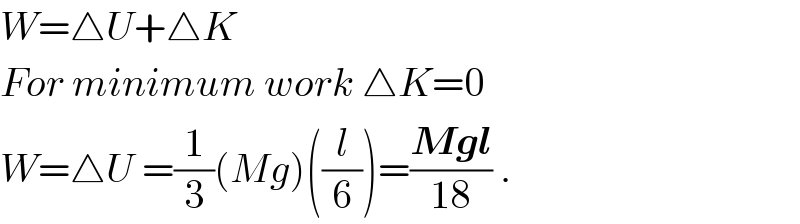 W=△U+△K  For minimum work △K=0  W=△U =(1/3)(Mg)((l/6))=((Mgl)/(18)) .  