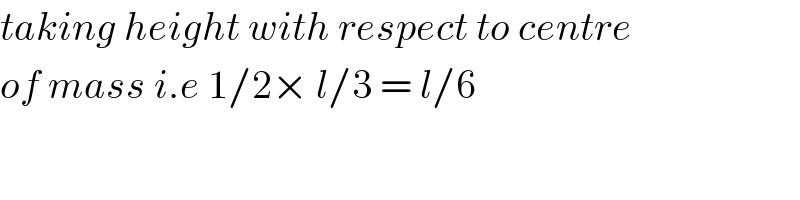 taking height with respect to centre   of mass i.e 1/2× l/3 = l/6  