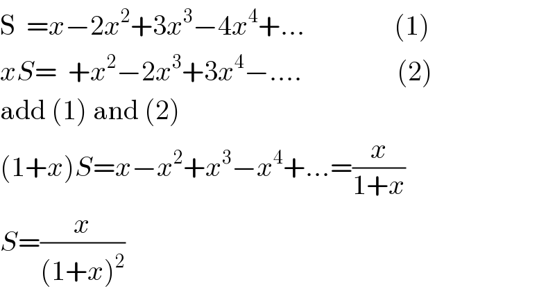 S  =x−2x^2 +3x^3 −4x^4 +...                (1)  xS=  +x^2 −2x^3 +3x^4 −....                 (2)  add (1) and (2)  (1+x)S=x−x^2 +x^3 −x^4 +...=(x/(1+x))  S=(x/((1+x)^2 ))  