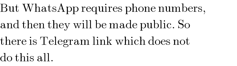 But WhatsApp requires phone numbers,  and then they will be made public. So  there is Telegram link which does not  do this all.  