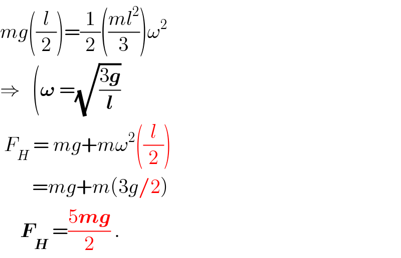 mg((l/2))=(1/2)(((ml^2 )/3))ω^2   ⇒   (𝛚 =(√((3g)/l))    F_H  = mg+mω^2 ((l/2))          =mg+m(3g/2)        F_H  =((5mg)/2) .  