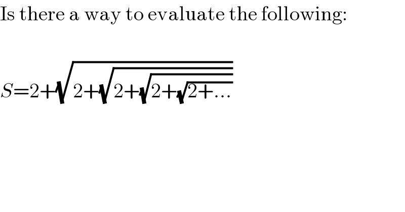Is there a way to evaluate the following:    S=2+(√(2+(√(2+(√(2+(√(2+...))))))))  