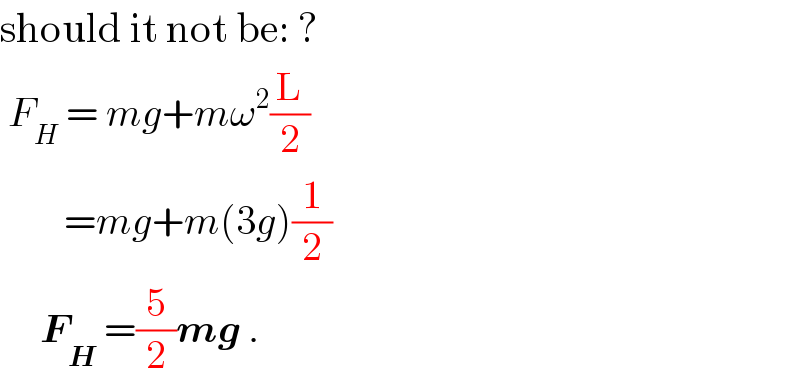 should it not be: ?   F_H  = mg+mω^2 (L/2)          =mg+m(3g)(1/2)        F_H  =(5/2)mg .  