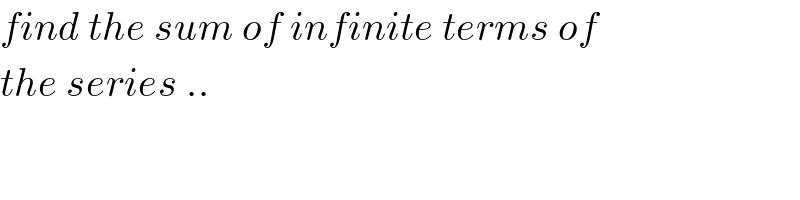 find the sum of infinite terms of   the series ..  
