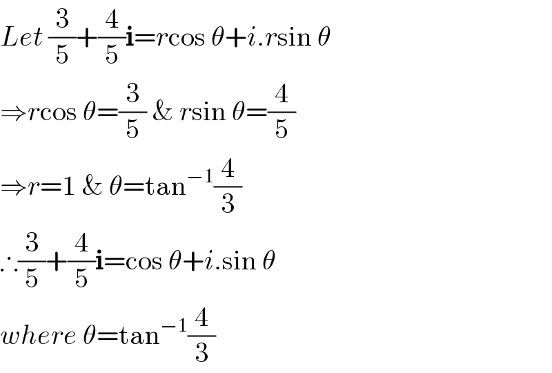 Let (3/5)+(4/5)i=rcos θ+i.rsin θ  ⇒rcos θ=(3/5) & rsin θ=(4/5)  ⇒r=1 & θ=tan^(−1) (4/3)  ∴(3/5)+(4/5)i=cos θ+i.sin θ  where θ=tan^(−1) (4/3)  