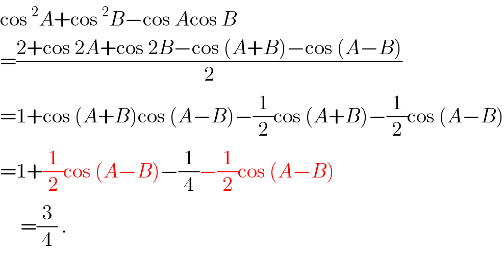 cos^2 A+cos^2 B−cos Acos B  =((2+cos 2A+cos 2B−cos (A+B)−cos (A−B))/2)  =1+cos (A+B)cos (A−B)−(1/2)cos (A+B)−(1/2)cos (A−B)  =1+(1/2)cos (A−B)−(1/4)−(1/2)cos (A−B)       =(3/4) .  