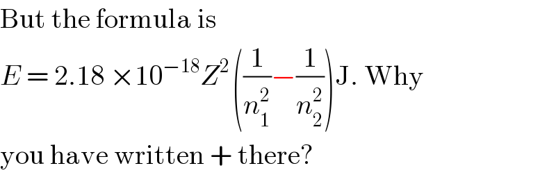 But the formula is  E = 2.18 ×10^(−18) Z^(2 ) ((1/n_1 ^2 )−(1/n_2 ^2 ))J. Why  you have written + there?  