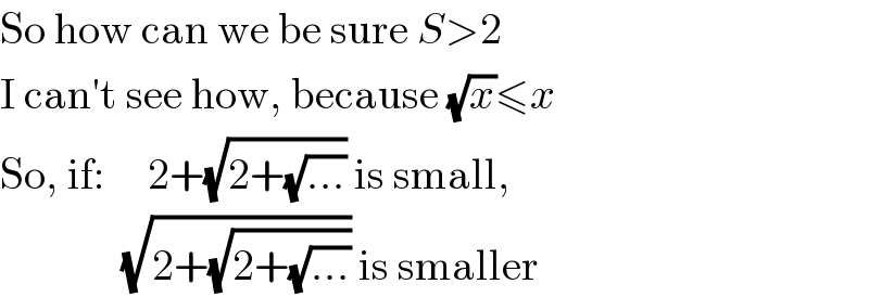 So how can we be sure S>2  I can′t see how, because (√x)≤x  So, if:     2+(√(2+(√(...)))) is small,                (√(2+(√(2+(√(...)))))) is smaller  