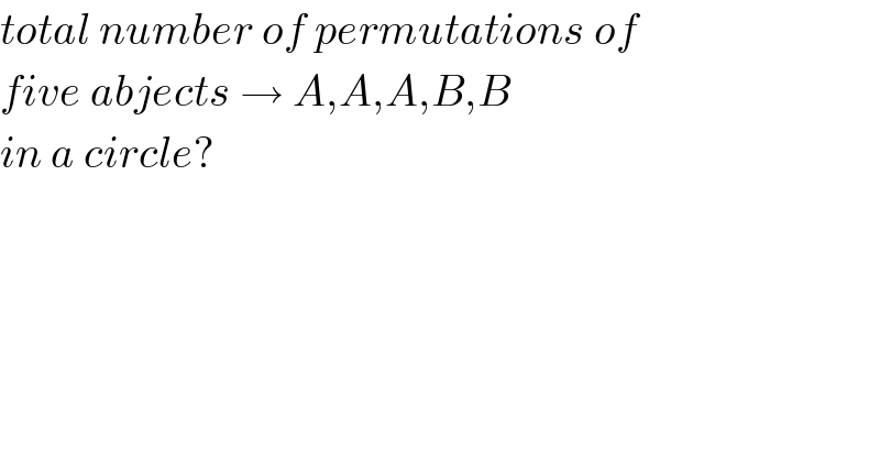 total number of permutations of  five abjects → A,A,A,B,B   in a circle?  