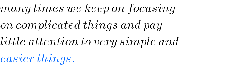 many times we keep on focusing  on complicated things and pay  little attention to very simple and  easier things.  
