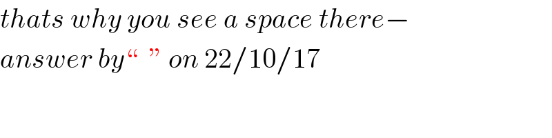 thats why you see a space there−  answer by“  ” on 22/10/17  
