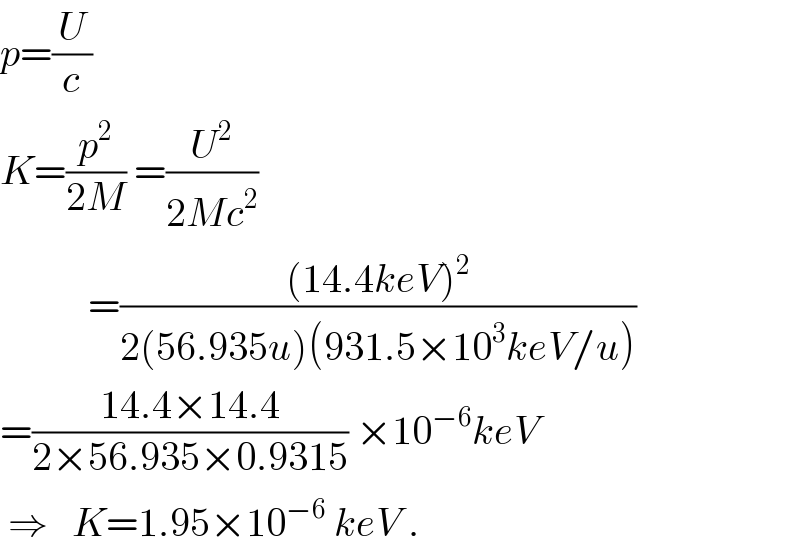 p=(U/c)  K=(p^2 /(2M)) =(U^2 /(2Mc^2 ))             =(((14.4keV)^2 )/(2(56.935u)(931.5×10^3 keV/u)))  =((14.4×14.4)/(2×56.935×0.9315)) ×10^(−6) keV   ⇒   K=1.95×10^(−6)  keV .  