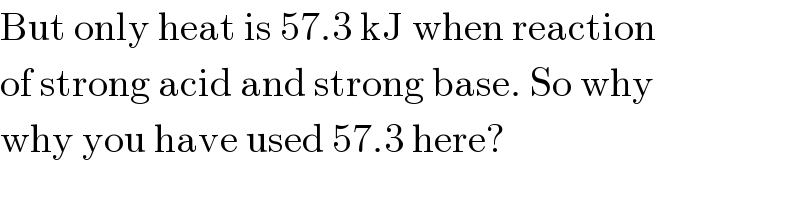 But only heat is 57.3 kJ when reaction  of strong acid and strong base. So why  why you have used 57.3 here?  
